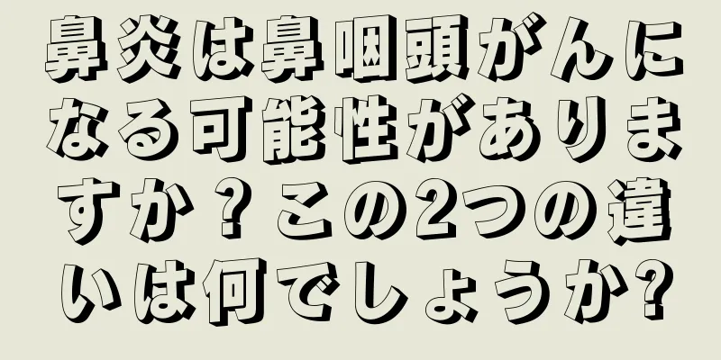 鼻炎は鼻咽頭がんになる可能性がありますか？この2つの違いは何でしょうか?