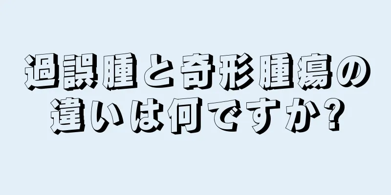 過誤腫と奇形腫瘍の違いは何ですか?