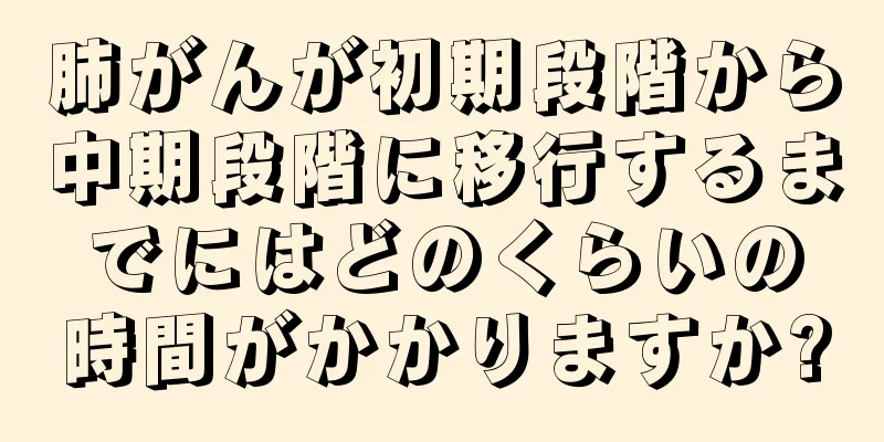 肺がんが初期段階から中期段階に移行するまでにはどのくらいの時間がかかりますか?