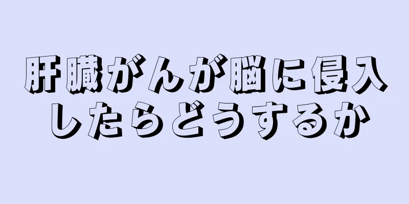肝臓がんが脳に侵入したらどうするか
