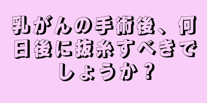 乳がんの手術後、何日後に抜糸すべきでしょうか？