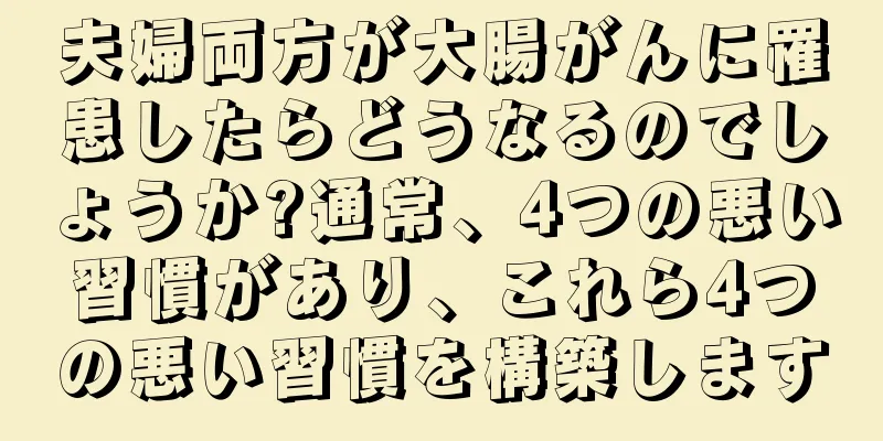夫婦両方が大腸がんに罹患したらどうなるのでしょうか?通常、4つの悪い習慣があり、これら4つの悪い習慣を構築します