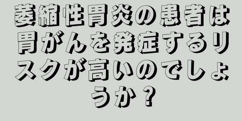 萎縮性胃炎の患者は胃がんを発症するリスクが高いのでしょうか？