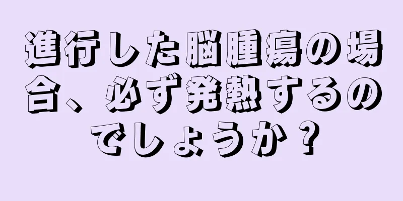 進行した脳腫瘍の場合、必ず発熱するのでしょうか？