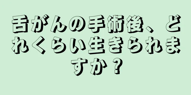 舌がんの手術後、どれくらい生きられますか？