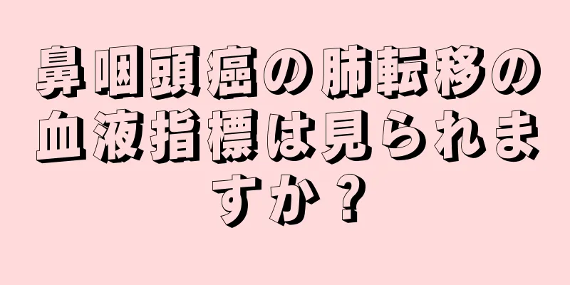 鼻咽頭癌の肺転移の血液指標は見られますか？
