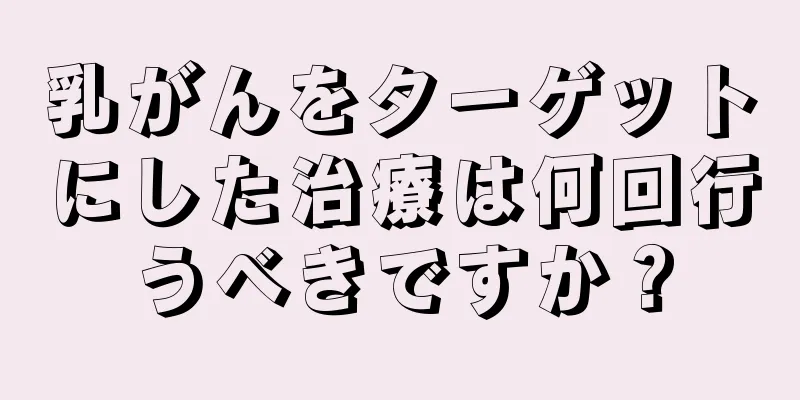 乳がんをターゲットにした治療は何回行うべきですか？