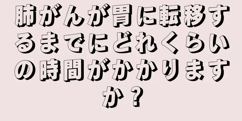 肺がんが胃に転移するまでにどれくらいの時間がかかりますか？