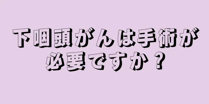 下咽頭がんは手術が必要ですか？