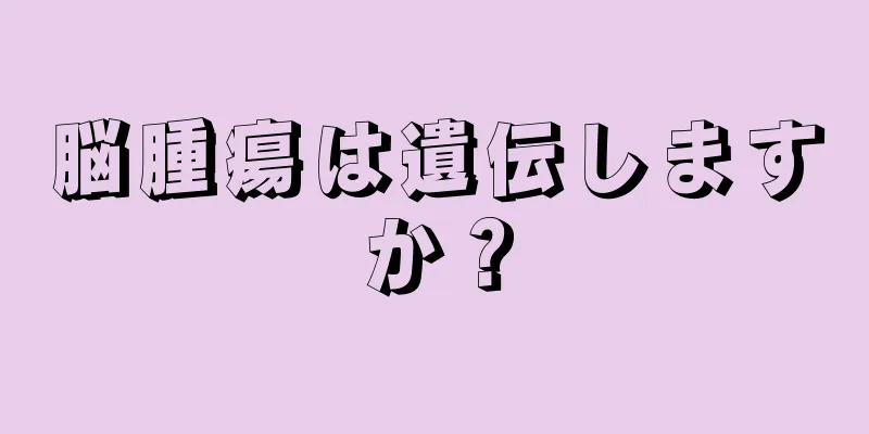 脳腫瘍は遺伝しますか？