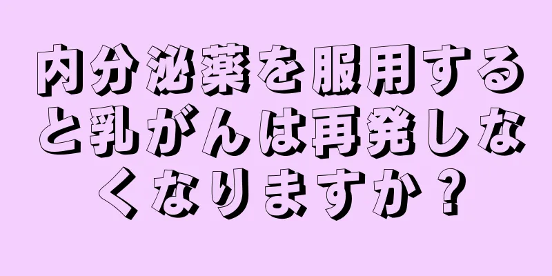 内分泌薬を服用すると乳がんは再発しなくなりますか？