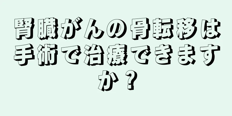 腎臓がんの骨転移は手術で治療できますか？