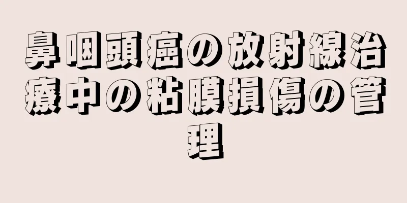 鼻咽頭癌の放射線治療中の粘膜損傷の管理
