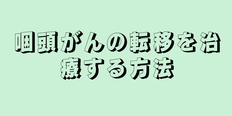 咽頭がんの転移を治療する方法