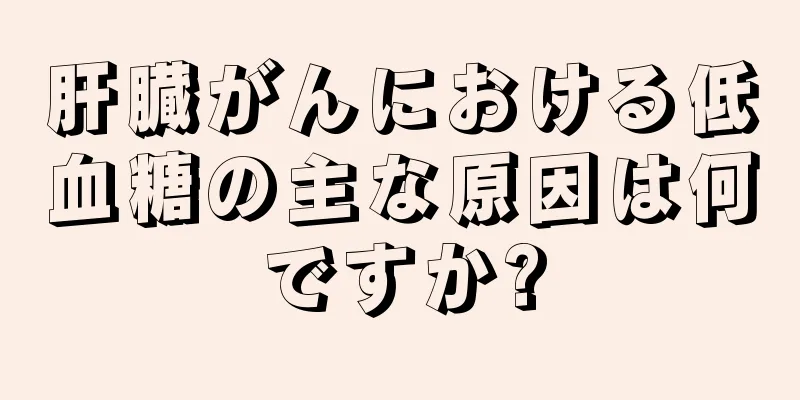 肝臓がんにおける低血糖の主な原因は何ですか?