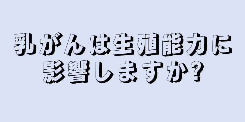 乳がんは生殖能力に影響しますか?