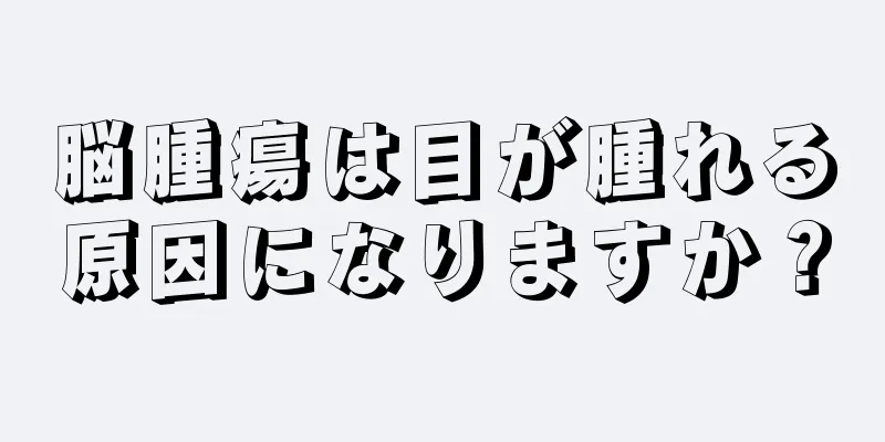 脳腫瘍は目が腫れる原因になりますか？