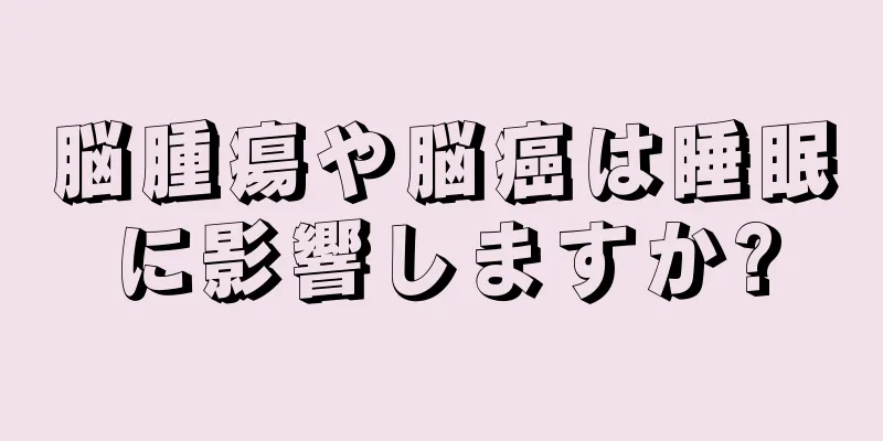 脳腫瘍や脳癌は睡眠に影響しますか?