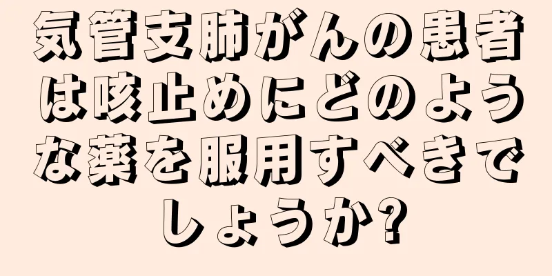 気管支肺がんの患者は咳止めにどのような薬を服用すべきでしょうか?