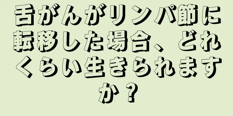 舌がんがリンパ節に転移した場合、どれくらい生きられますか？
