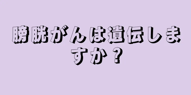 膀胱がんは遺伝しますか？