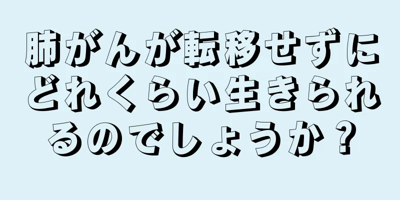 肺がんが転移せずにどれくらい生きられるのでしょうか？