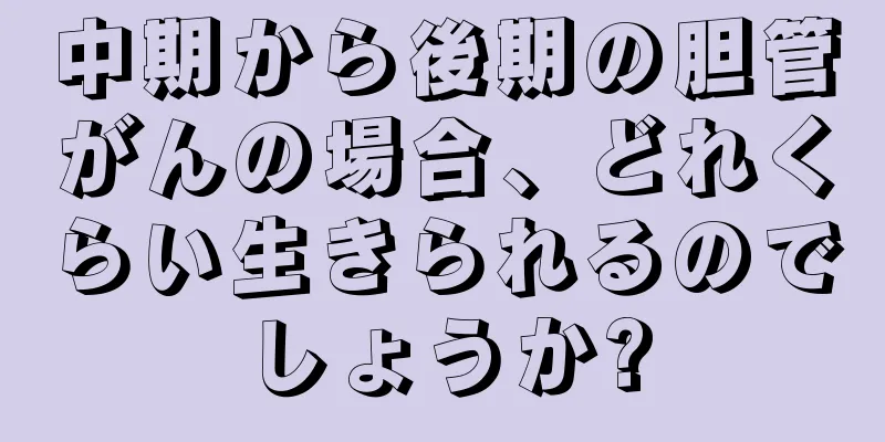 中期から後期の胆管がんの場合、どれくらい生きられるのでしょうか?