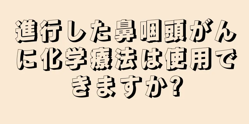進行した鼻咽頭がんに化学療法は使用できますか?
