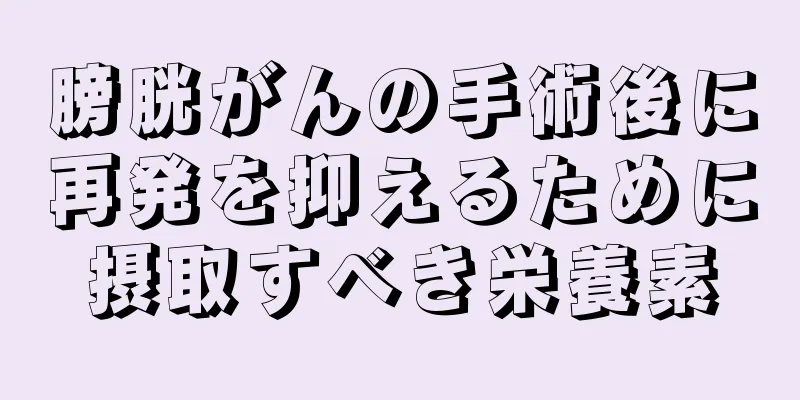 膀胱がんの手術後に再発を抑えるために摂取すべき栄養素