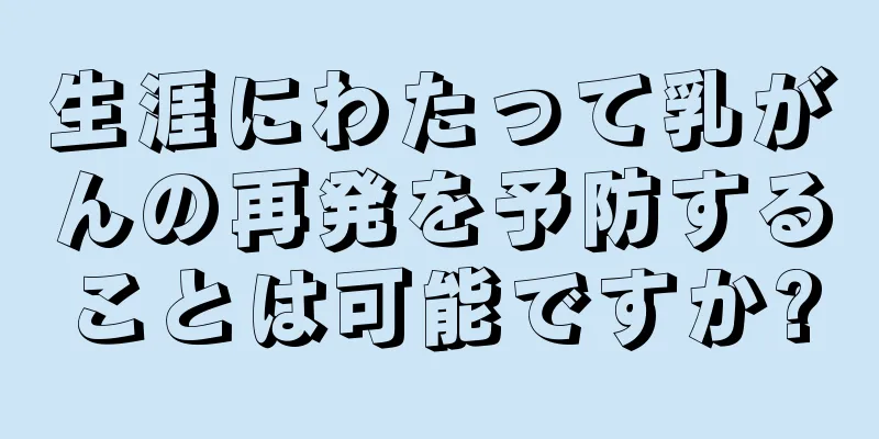 生涯にわたって乳がんの再発を予防することは可能ですか?