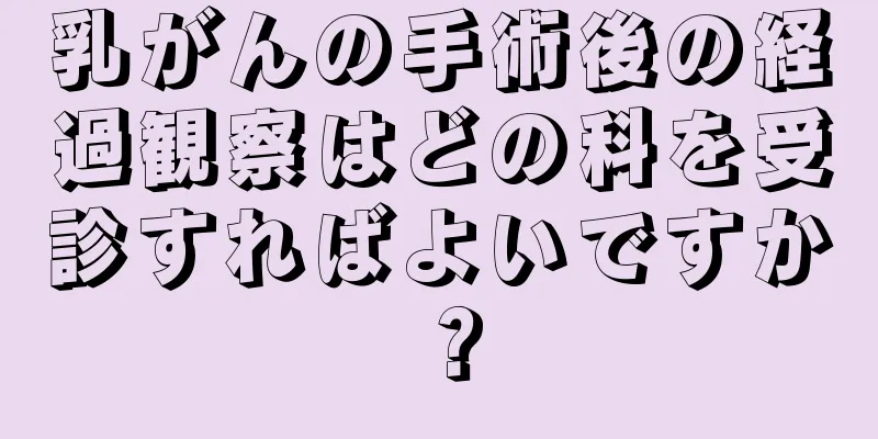 乳がんの手術後の経過観察はどの科を受診すればよいですか？