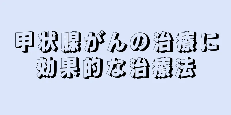 甲状腺がんの治療に効果的な治療法