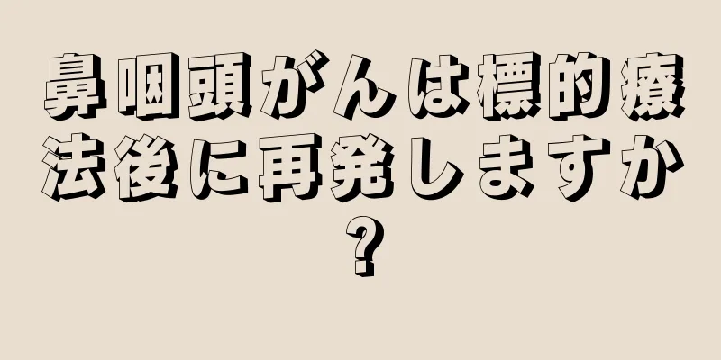 鼻咽頭がんは標的療法後に再発しますか?