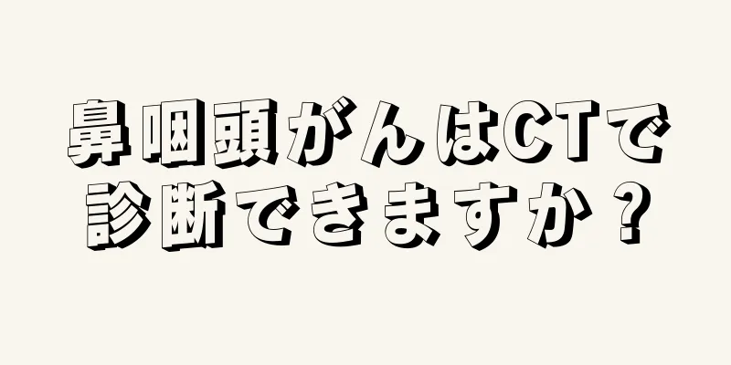 鼻咽頭がんはCTで診断できますか？