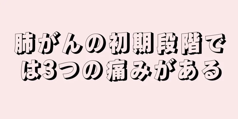 肺がんの初期段階では3つの痛みがある