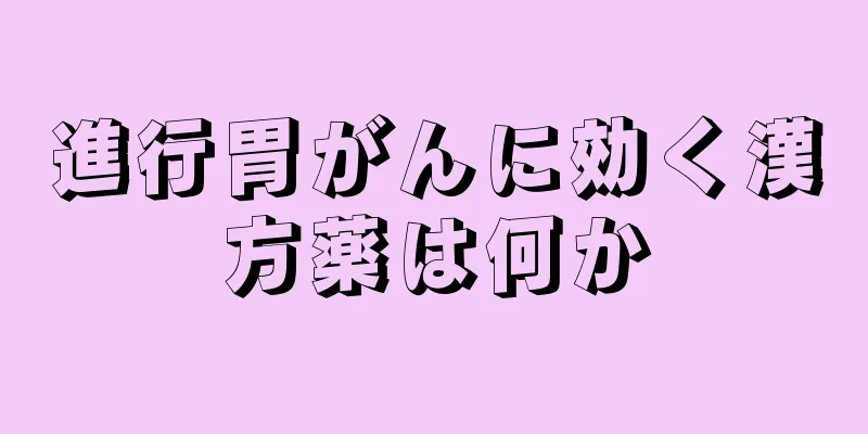 進行胃がんに効く漢方薬は何か