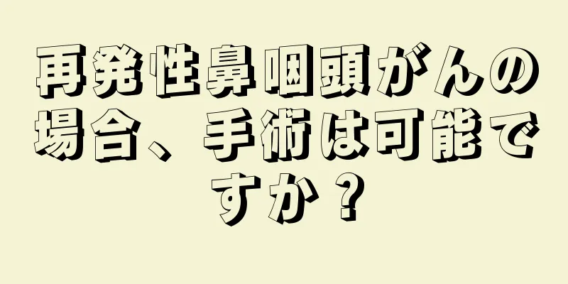 再発性鼻咽頭がんの場合、手術は可能ですか？