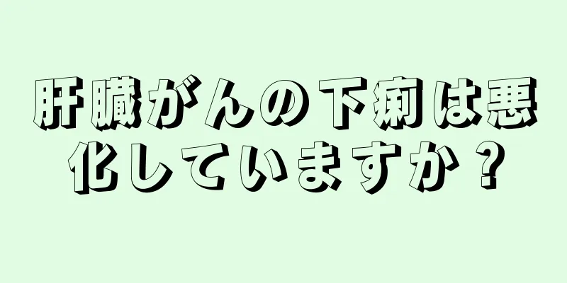 肝臓がんの下痢は悪化していますか？