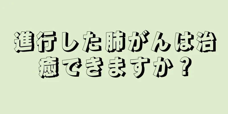 進行した肺がんは治癒できますか？