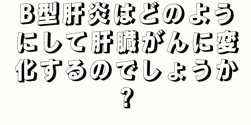 B型肝炎はどのようにして肝臓がんに変化するのでしょうか?