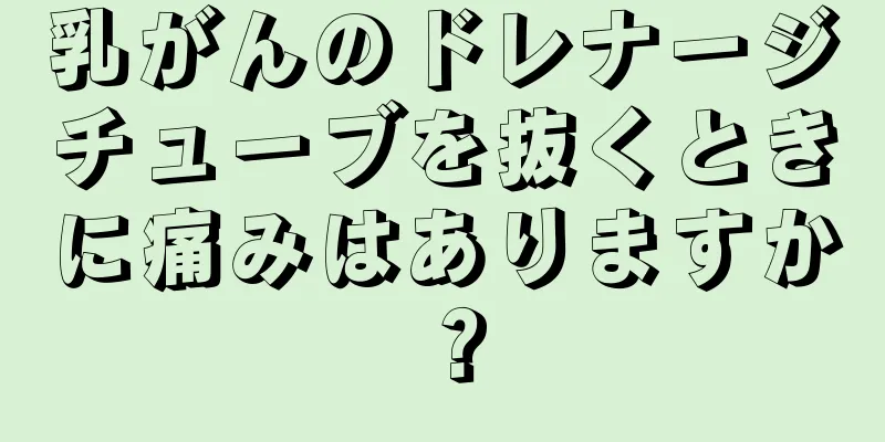乳がんのドレナージチューブを抜くときに痛みはありますか？