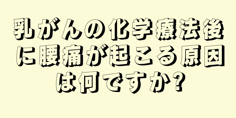 乳がんの化学療法後に腰痛が起こる原因は何ですか?