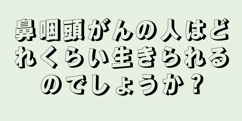 鼻咽頭がんの人はどれくらい生きられるのでしょうか？