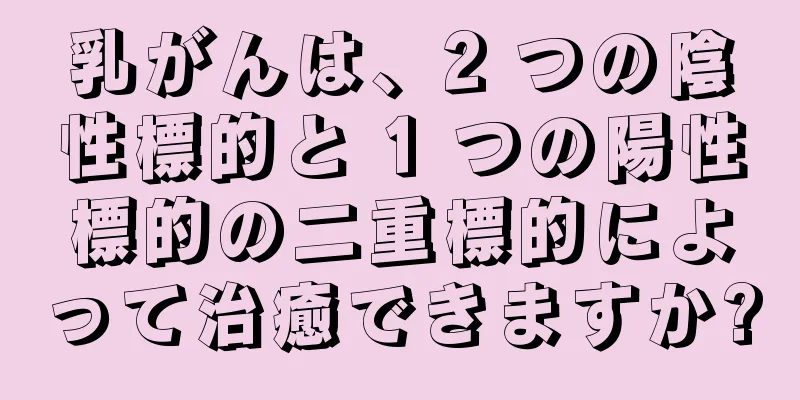 乳がんは、2 つの陰性標的と 1 つの陽性標的の二重標的によって治癒できますか?