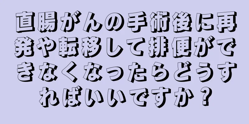 直腸がんの手術後に再発や転移して排便ができなくなったらどうすればいいですか？