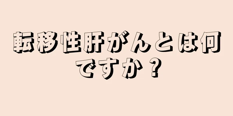 転移性肝がんとは何ですか？