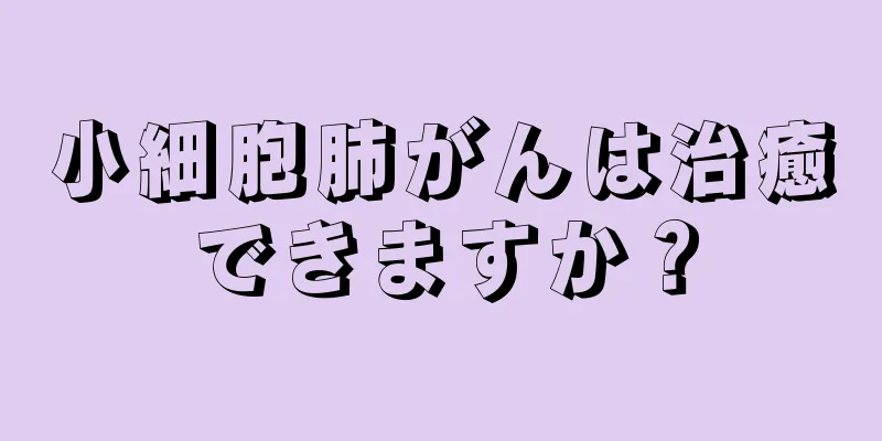 小細胞肺がんは治癒できますか？
