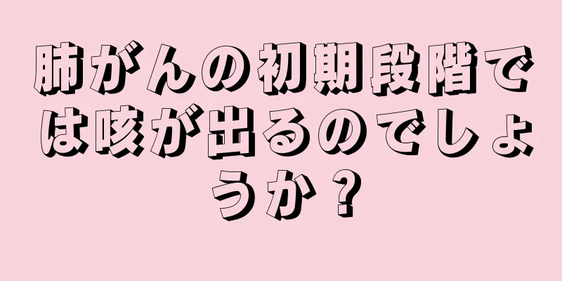 肺がんの初期段階では咳が出るのでしょうか？