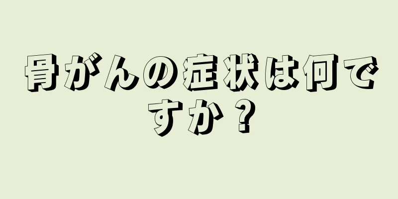 骨がんの症状は何ですか？