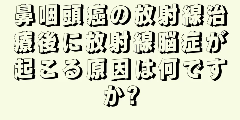 鼻咽頭癌の放射線治療後に放射線脳症が起こる原因は何ですか?